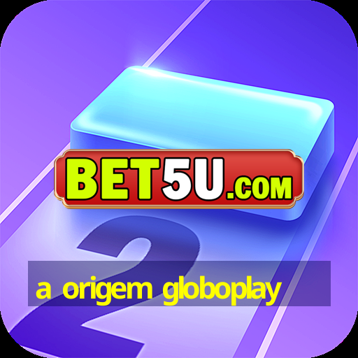 a origem globoplay